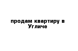  продам квартиру в Угличе